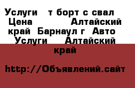 Услуги 10т борт(с/свал) › Цена ­ 1 100 - Алтайский край, Барнаул г. Авто » Услуги   . Алтайский край